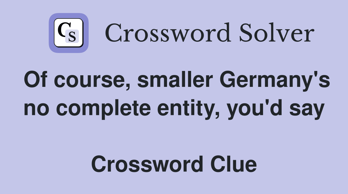 Of course, smaller Germany's no complete entity, you'd say  Crossword Clue