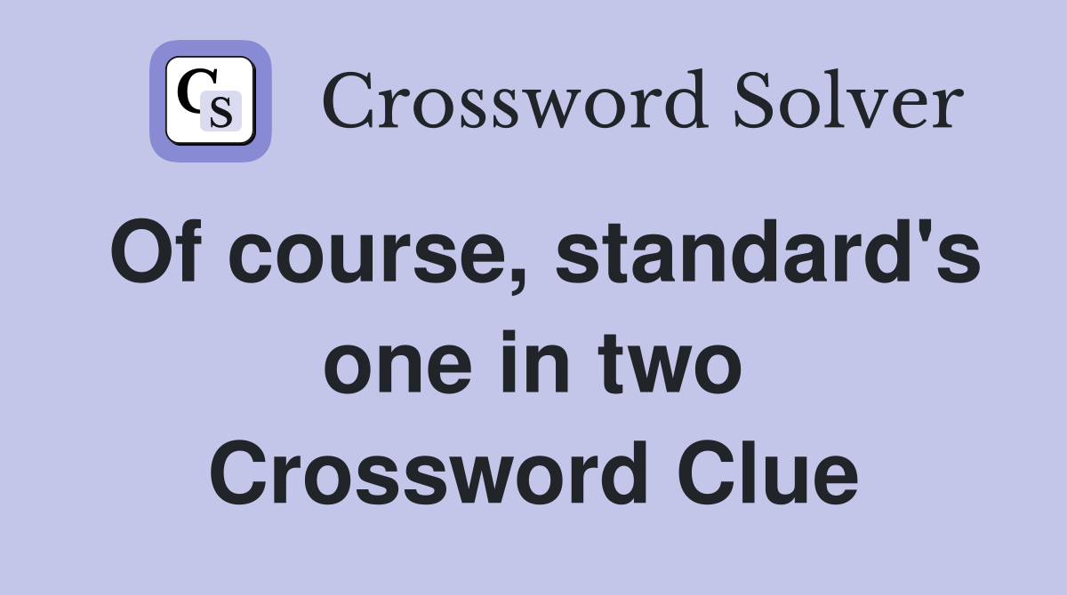 Of course, standard's one in two Crossword Clue