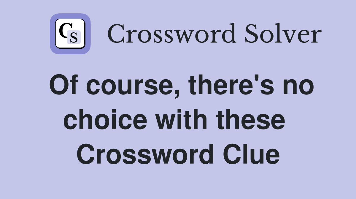 Of course, there's no choice with these  Crossword Clue