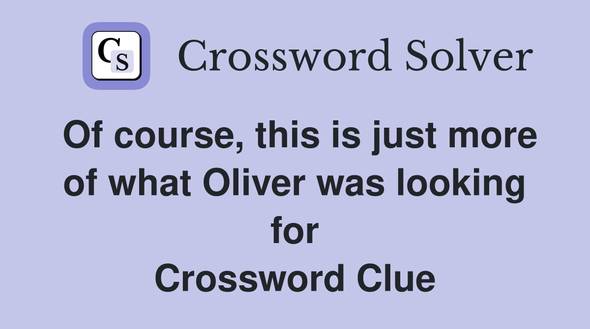 Of course, this is just more of what Oliver was looking for Crossword Clue