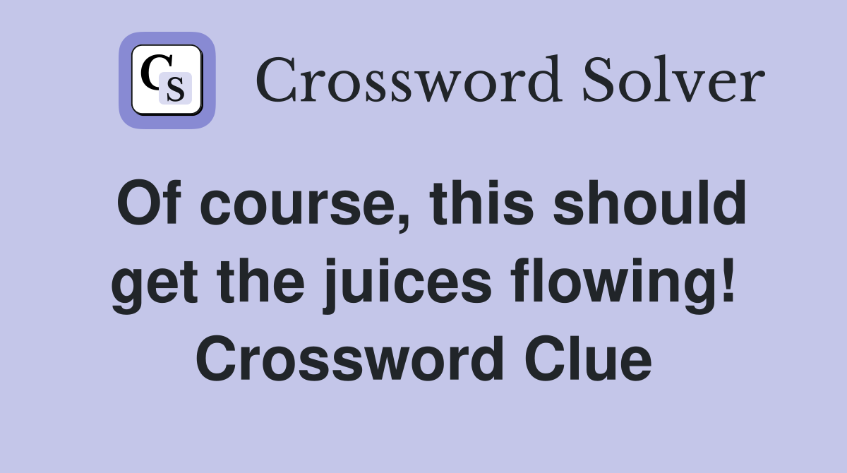 Of course, this should get the juices flowing! Crossword Clue