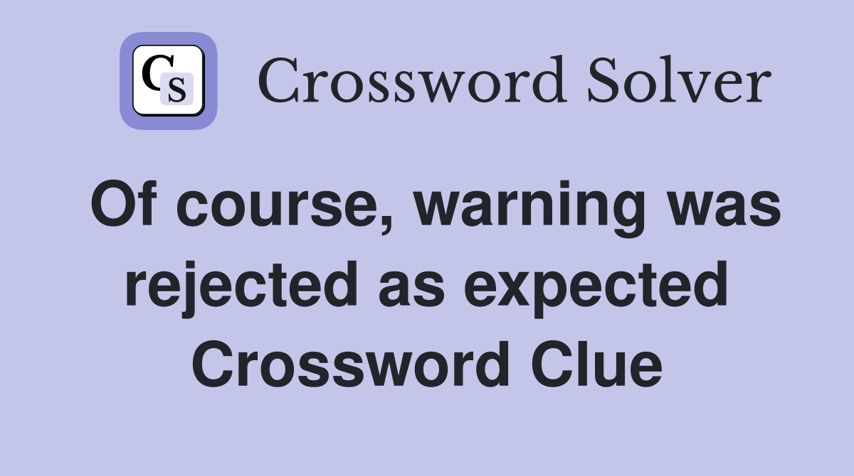 Of course, warning was rejected as expected Crossword Clue