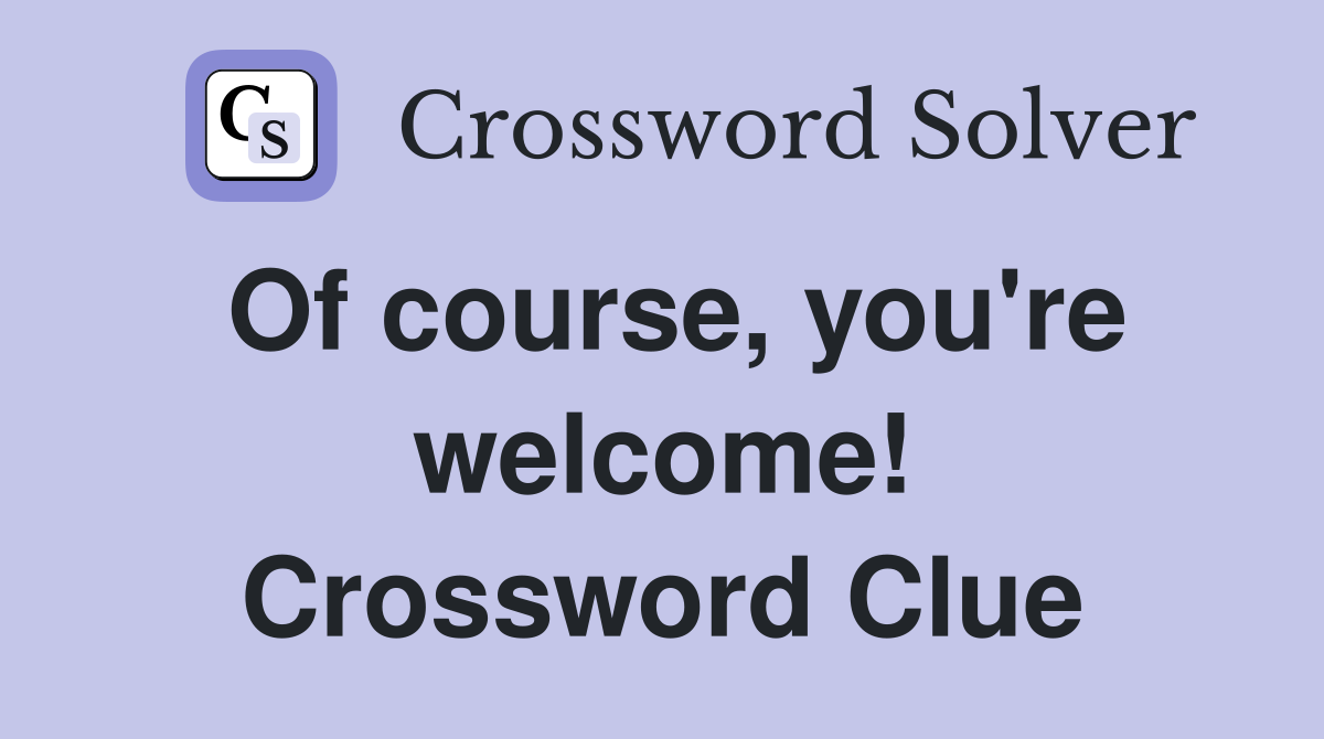Of course, you're welcome! Crossword Clue