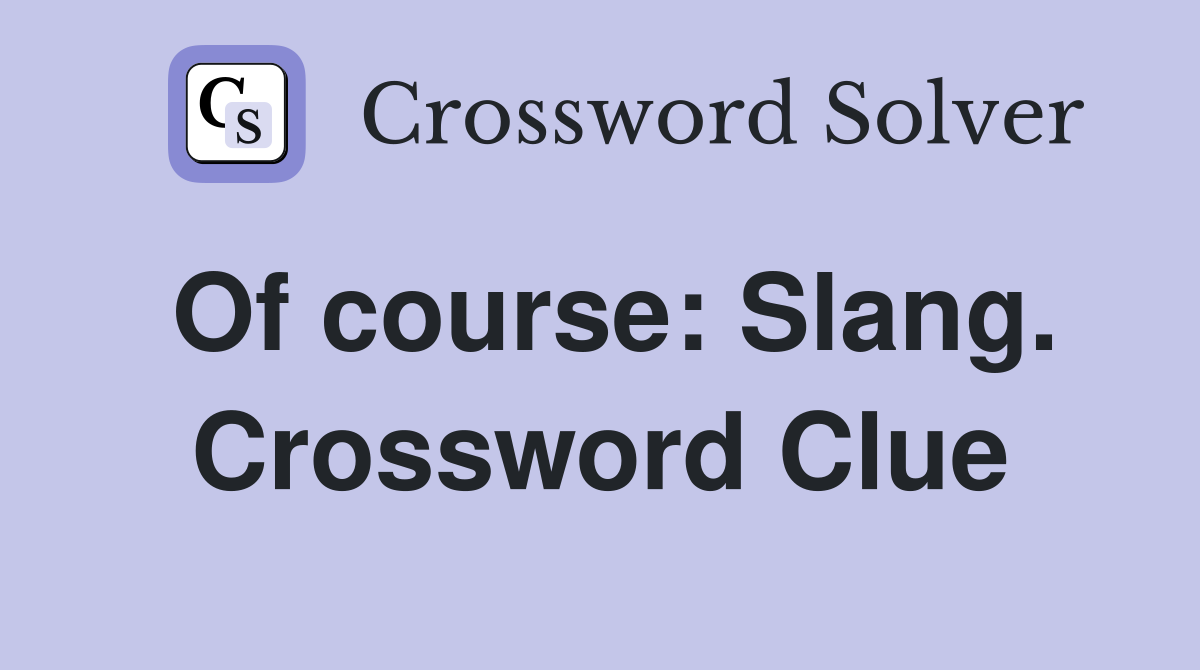Of course: Slang. Crossword Clue