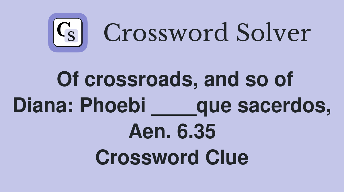 Of crossroads, and so of Diana: Phoebi ____que sacerdos, Aen. 6.35 Crossword Clue