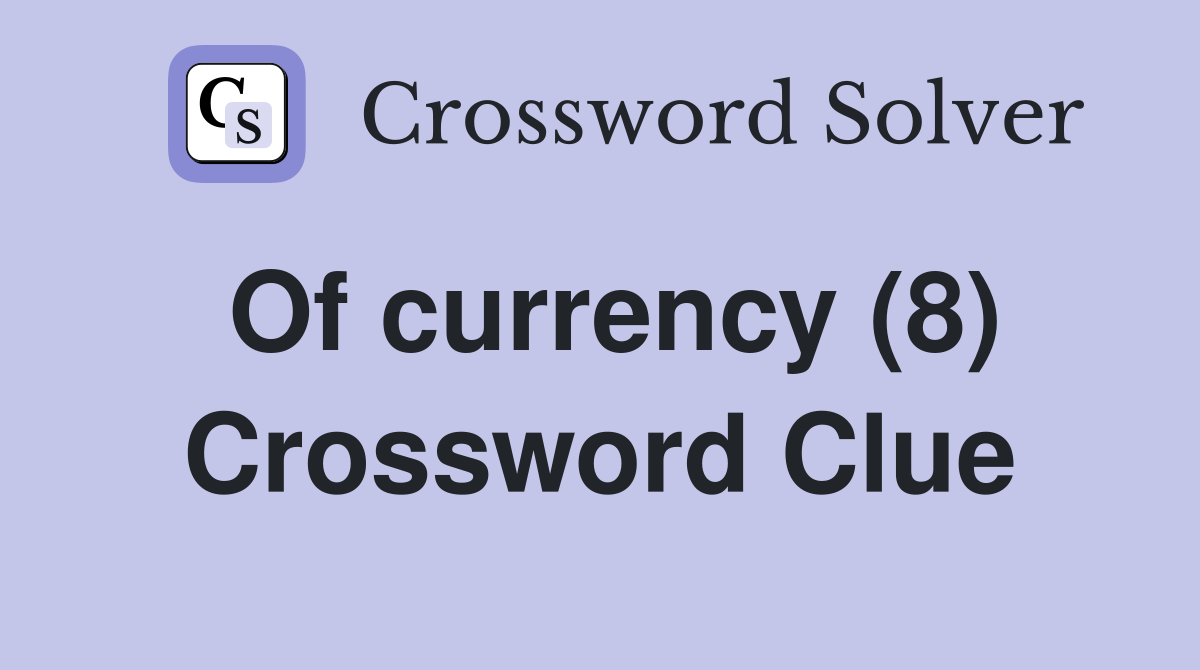 Of currency (8) Crossword Clue