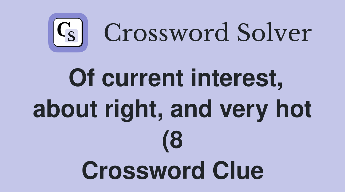 Of current interest about right and very hot (8) Crossword Clue Of current interest about right and very hot (8) Crossword Clue