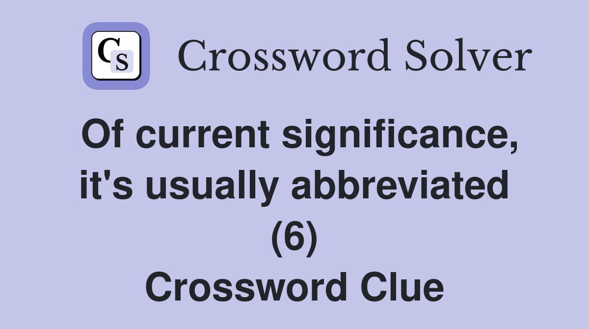 Of current significance, it's usually abbreviated (6) Crossword Clue
