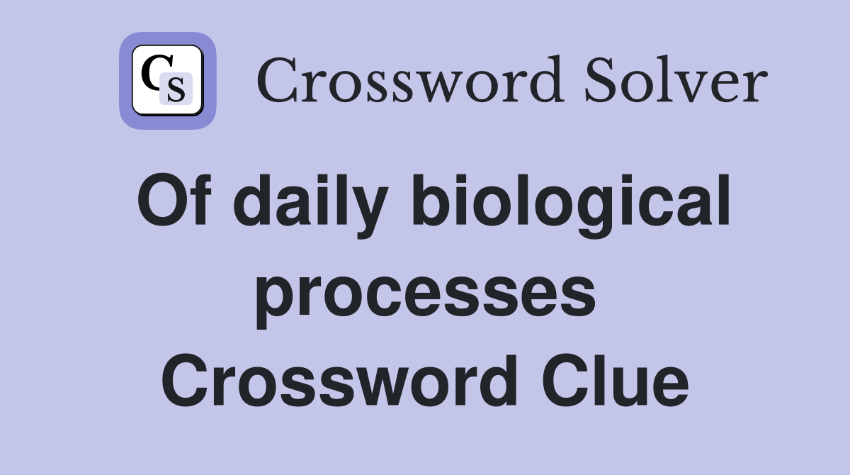 Of daily biological processes Crossword Clue