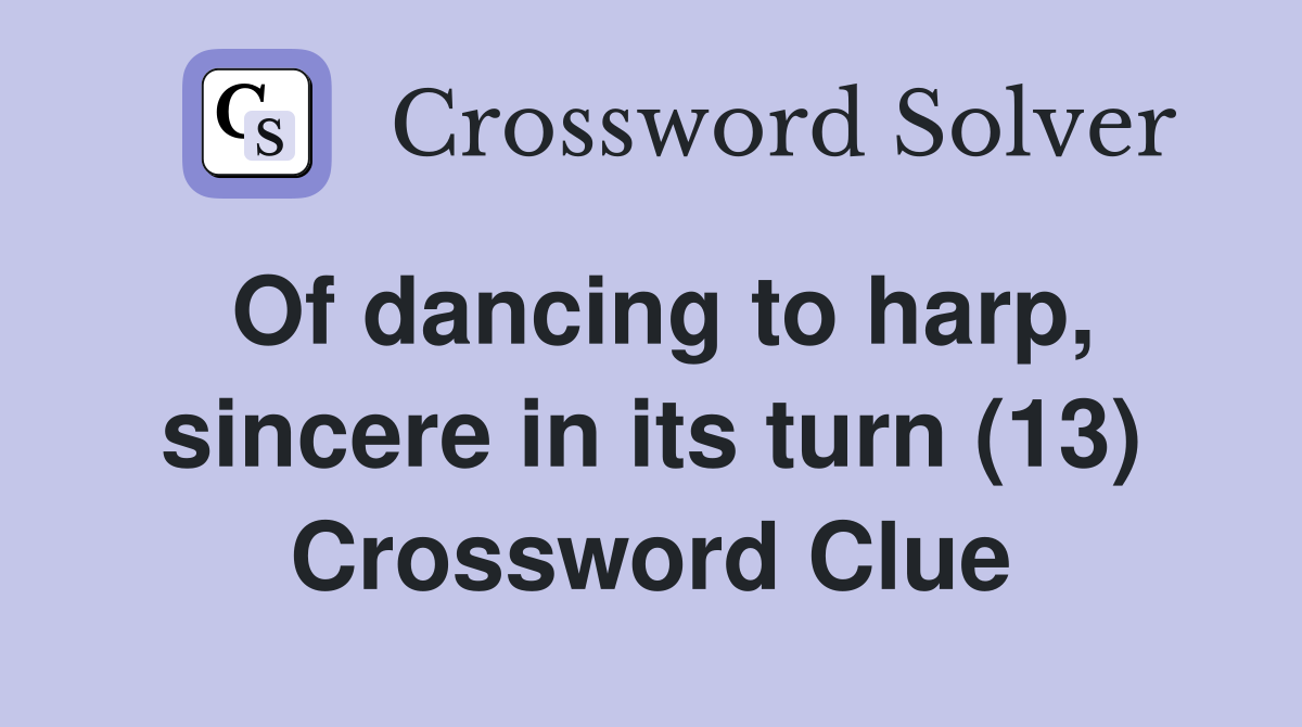 Of dancing to harp, sincere in its turn (13) Crossword Clue