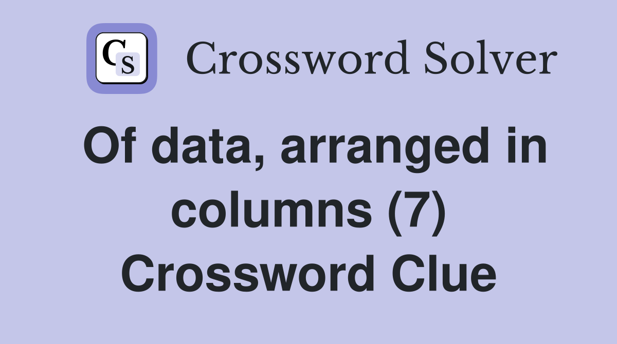 Of data, arranged in columns (7) Crossword Clue
