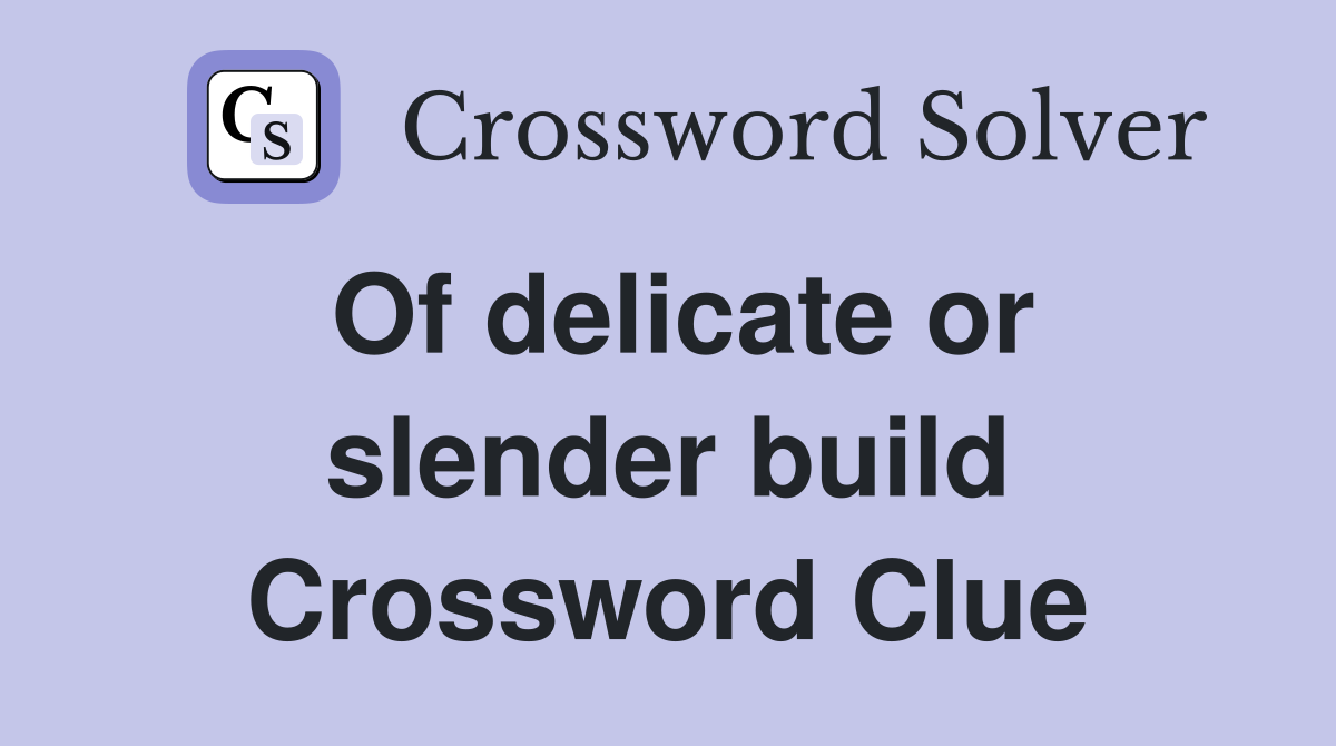 Of delicate or slender build Crossword Clue