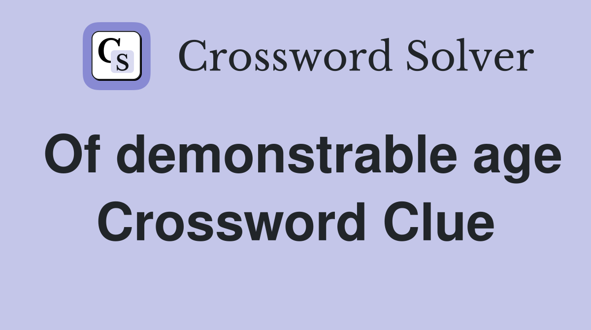 Of demonstrable age Crossword Clue