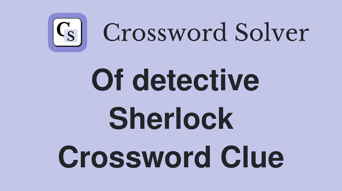 Of detective Sherlock Crossword Clue