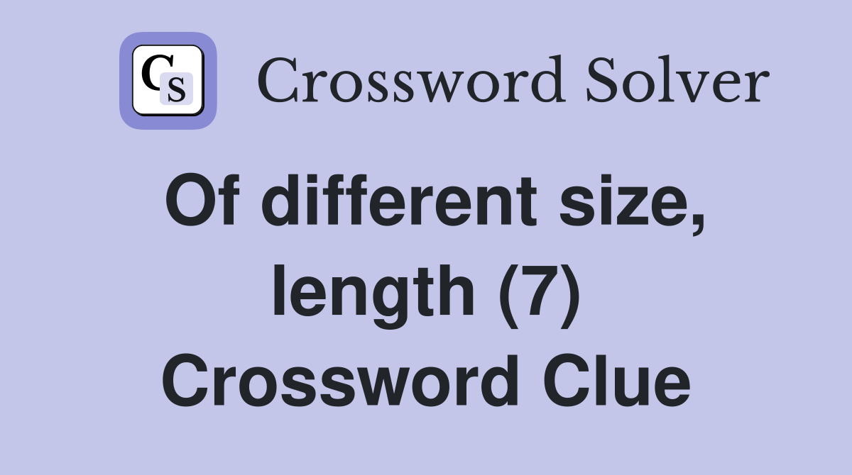Of different size, length (7) Crossword Clue
