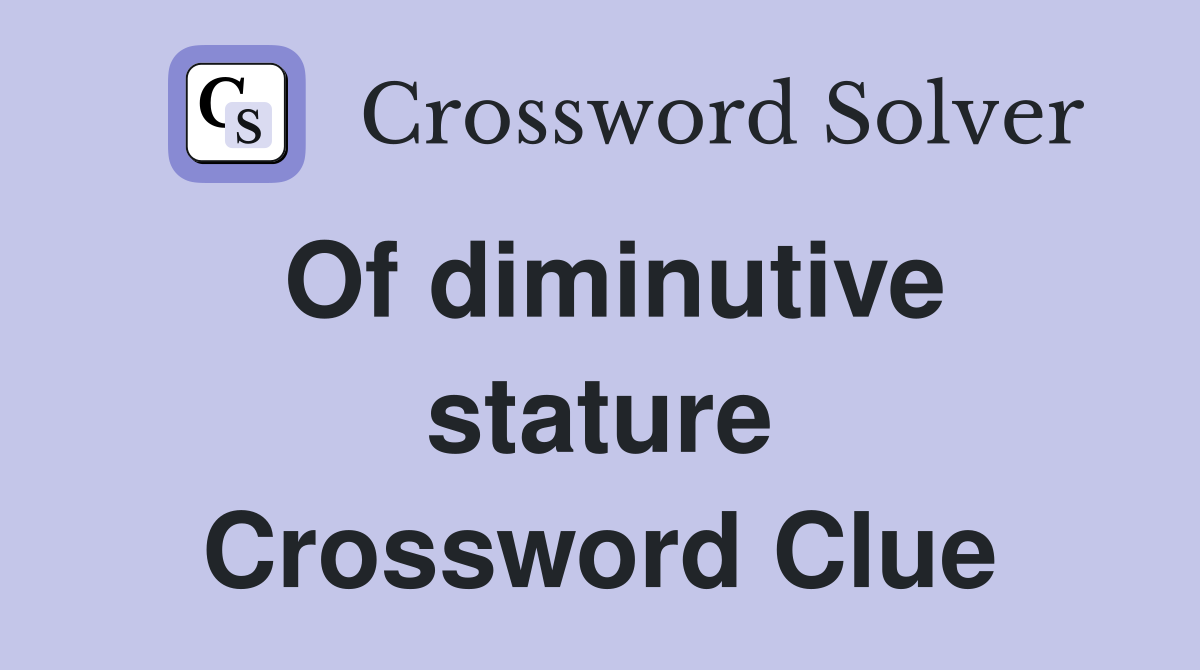 Of diminutive stature Crossword Clue