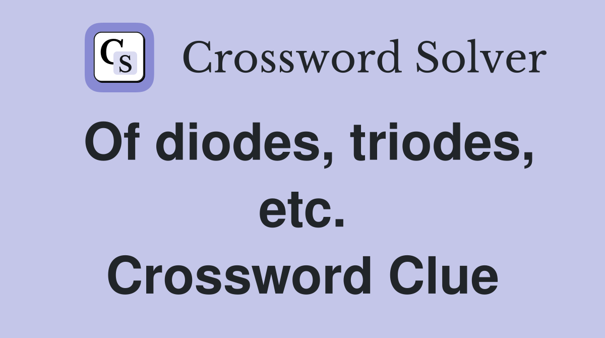 Of diodes, triodes, etc. Crossword Clue