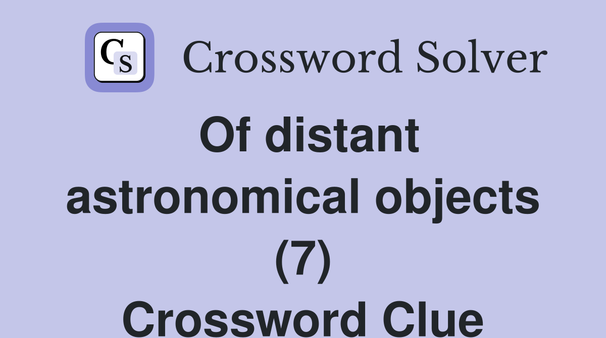 Of distant astronomical objects (7) Crossword Clue