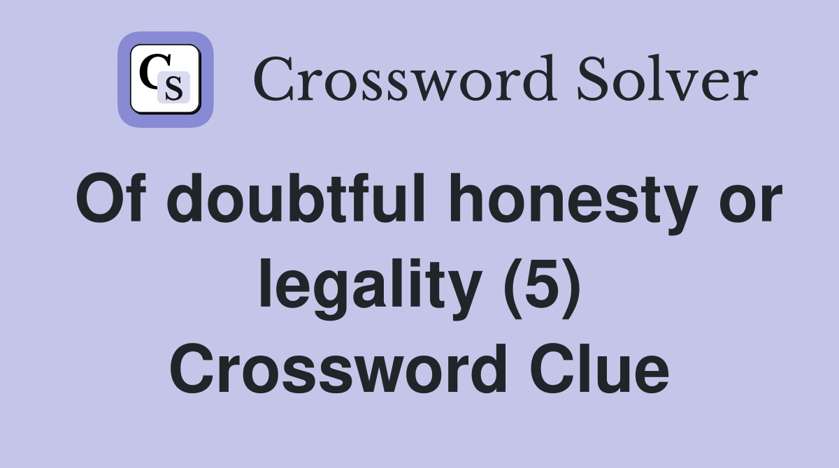 Of doubtful honesty or legality (5) Crossword Clue