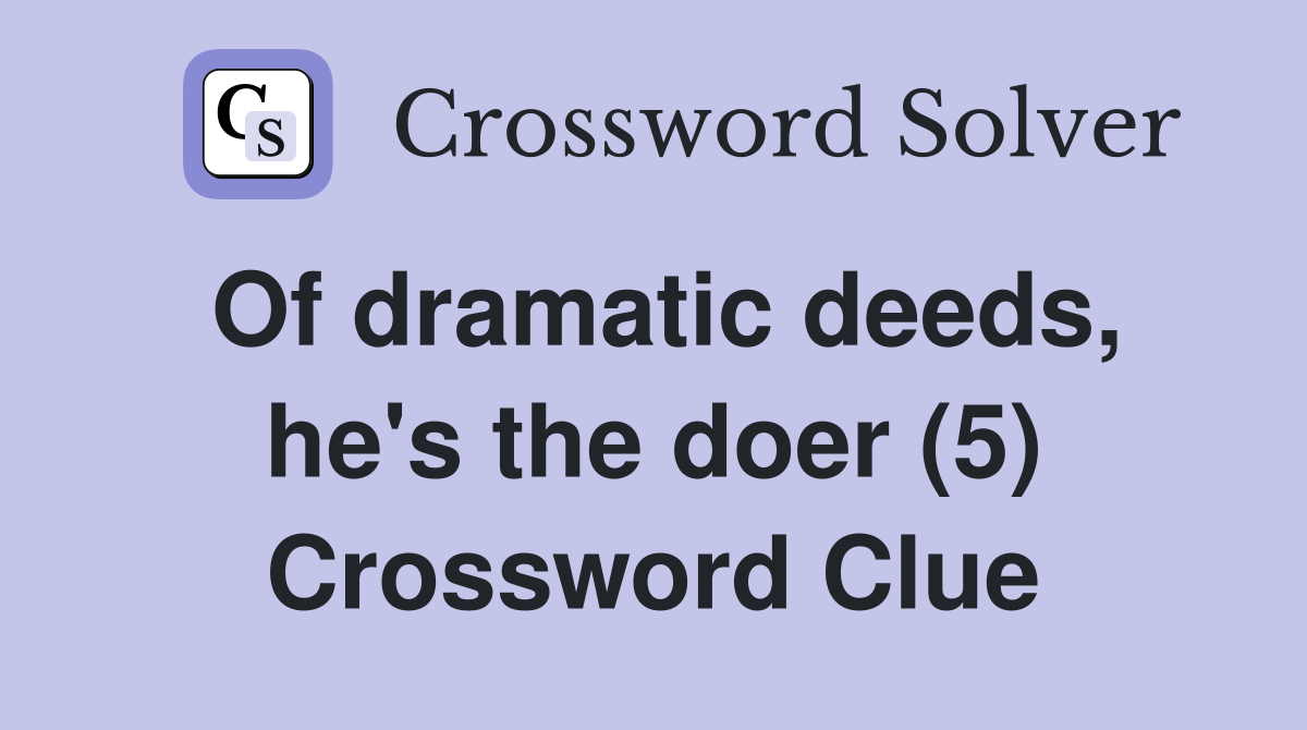 Of dramatic deeds, he's the doer (5) Crossword Clue