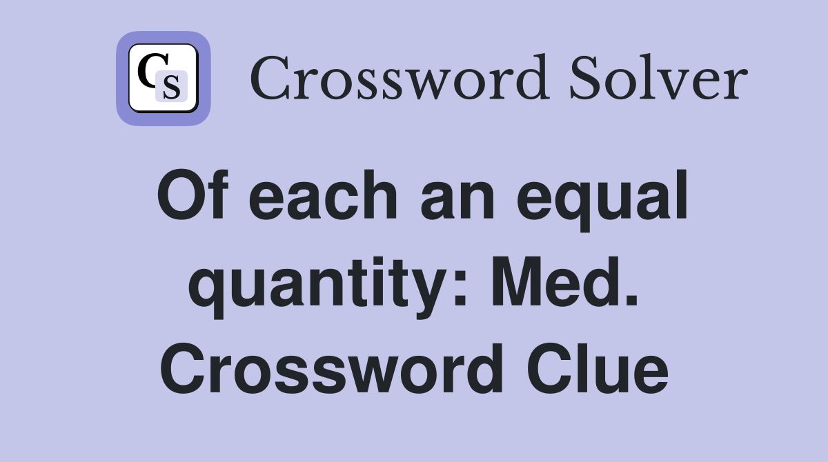 Of each an equal quantity: Med. Crossword Clue