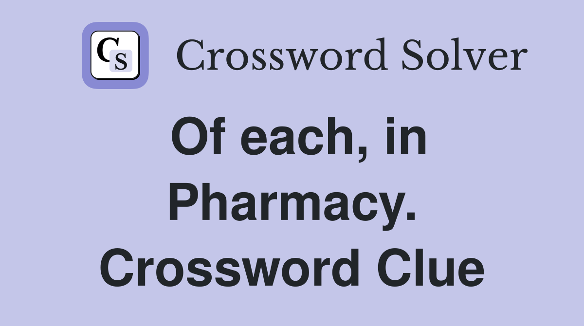 Of each, in Pharmacy. Crossword Clue