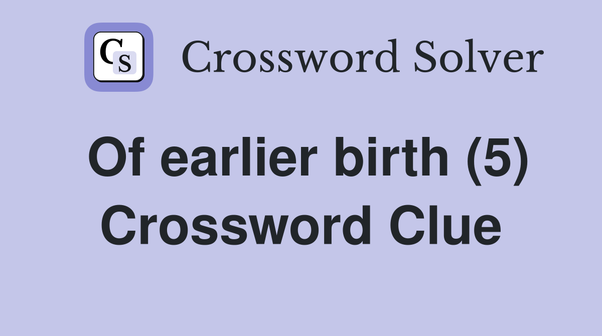 Of earlier birth (5) Crossword Clue