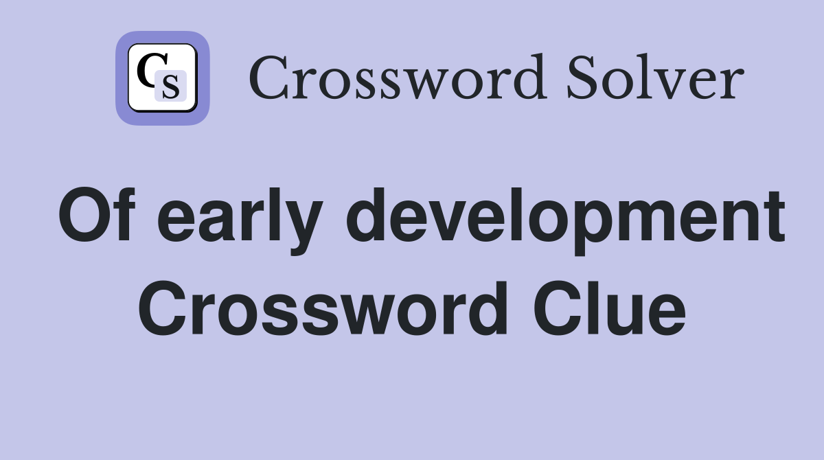 Of early development Crossword Clue
