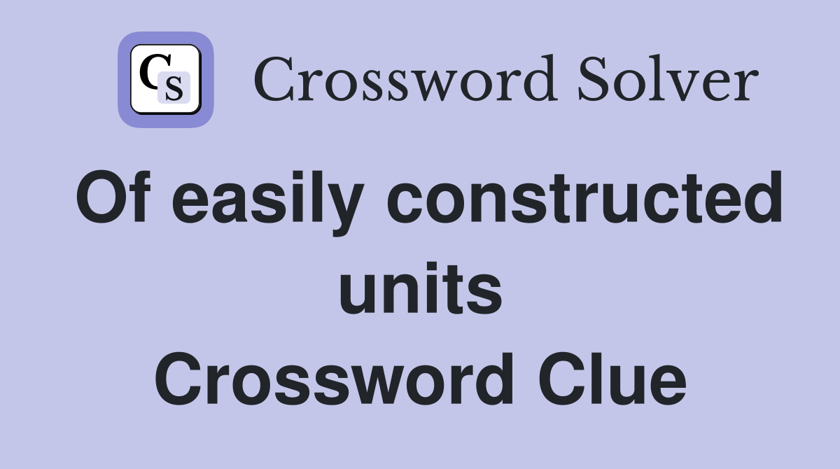 Of easily constructed units Crossword Clue