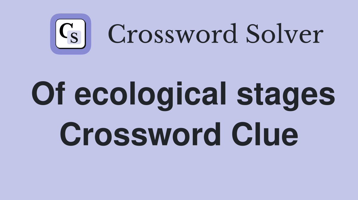 Of ecological stages Crossword Clue