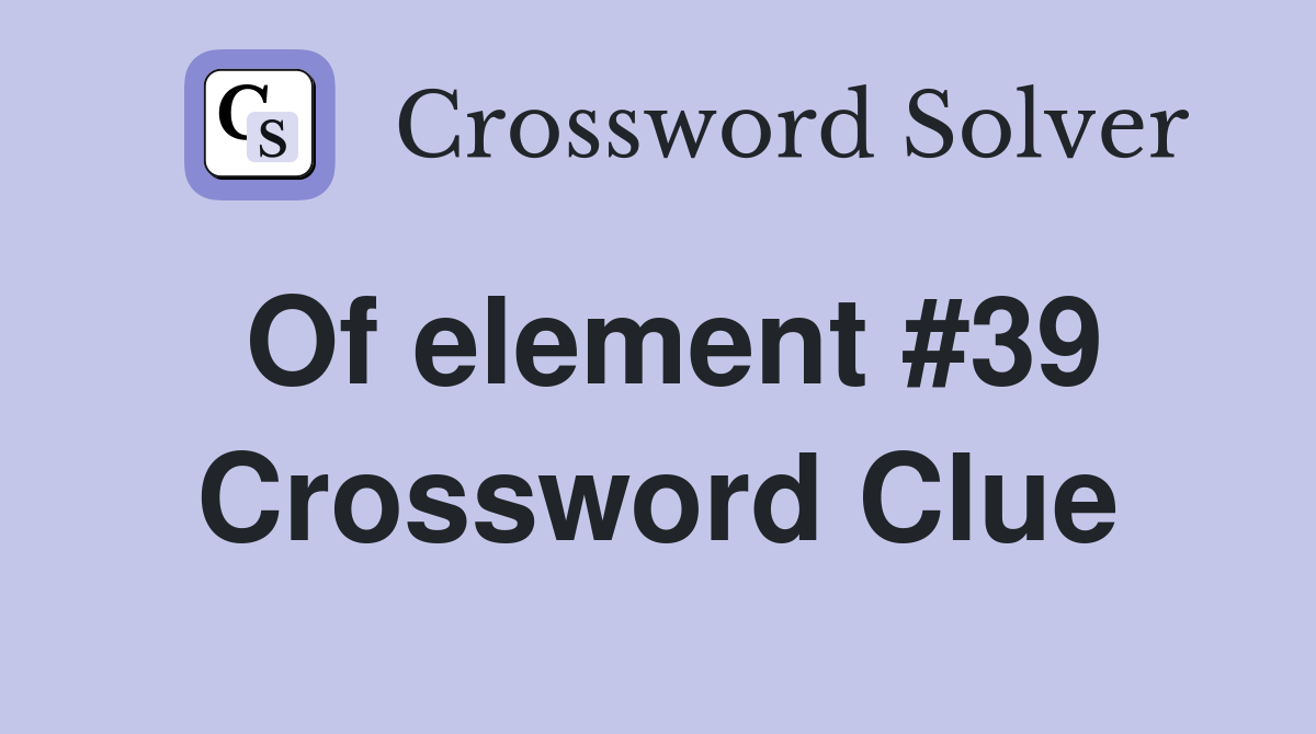 Of element #39 Crossword Clue