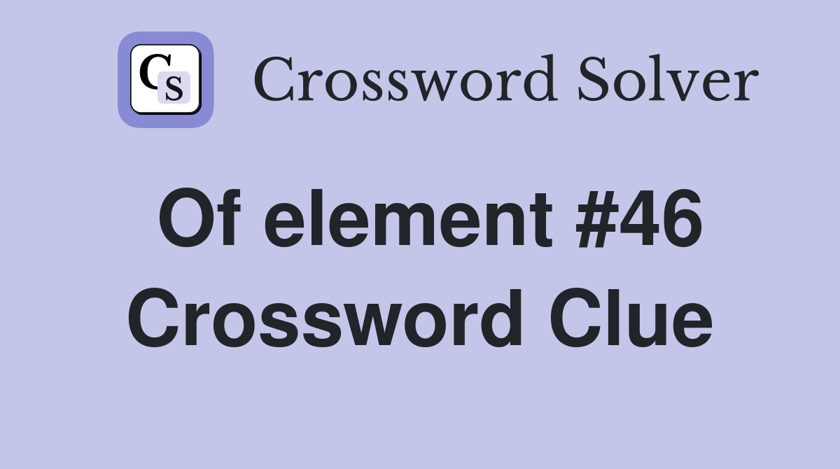 Of element #46 Crossword Clue