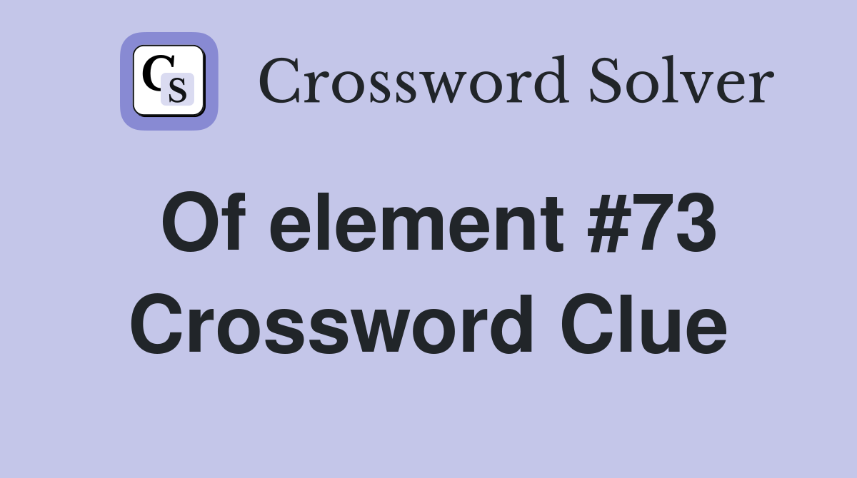 Of element #73 Crossword Clue
