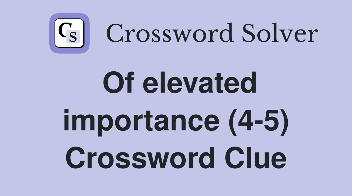 Of elevated importance (4-5) Crossword Clue