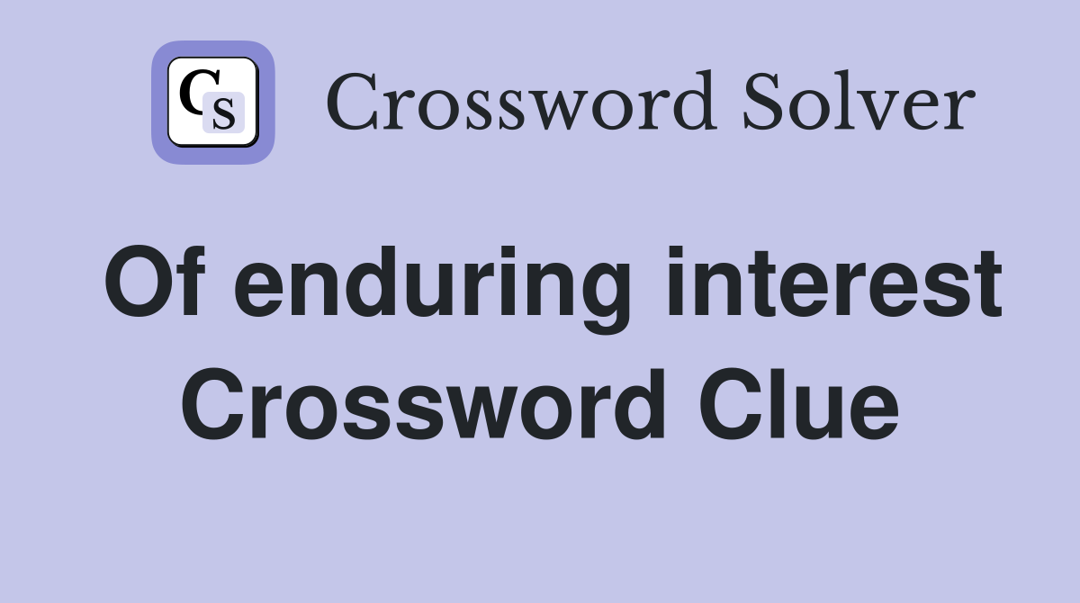 Of enduring interest Crossword Clue