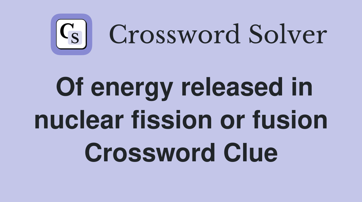 Of energy released in nuclear fission or fusion Crossword Clue