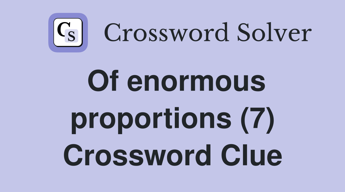 Of enormous proportions (7) Crossword Clue