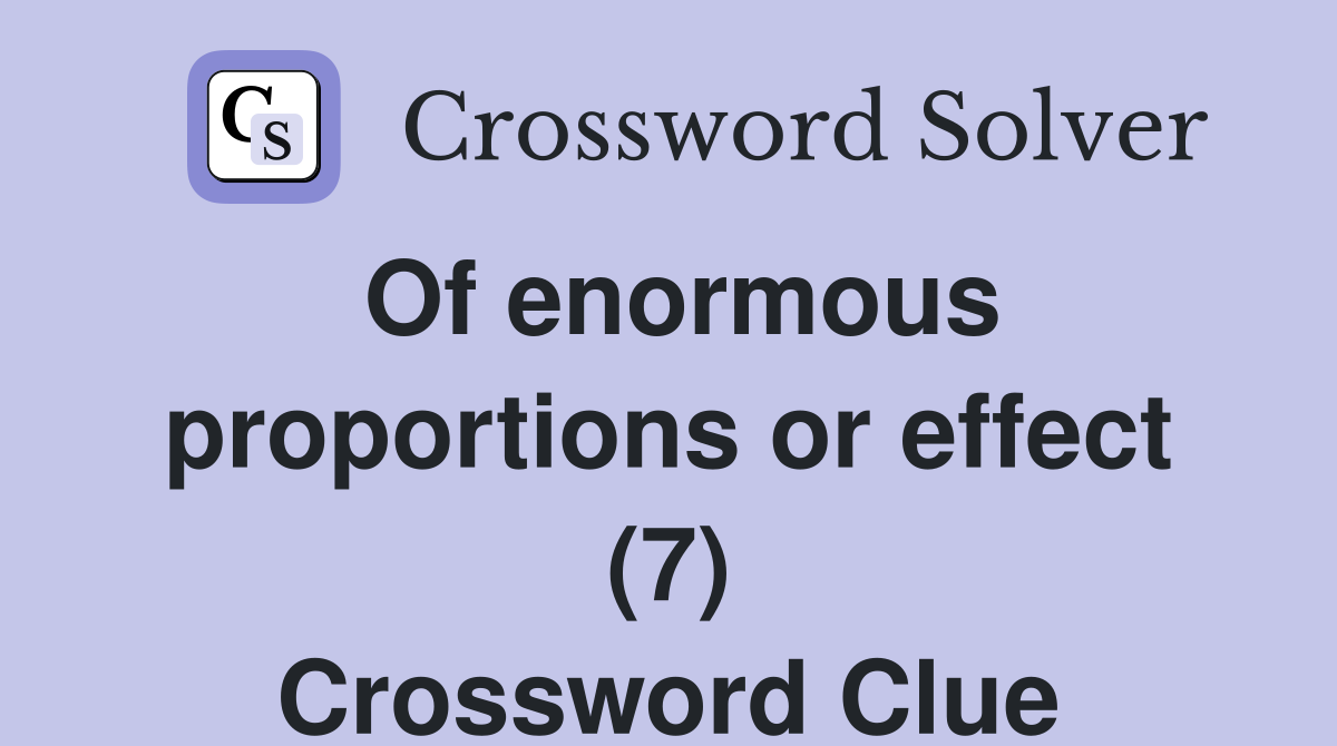 Of enormous proportions or effect (7) Crossword Clue