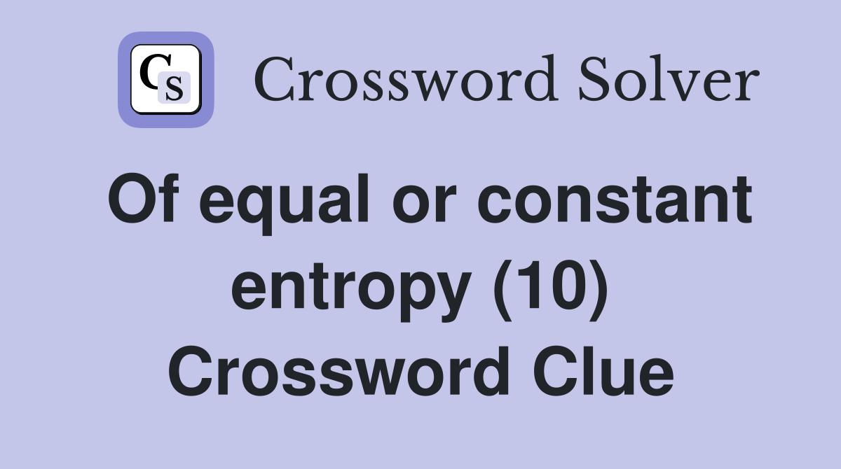 Of equal or constant entropy (10) Crossword Clue