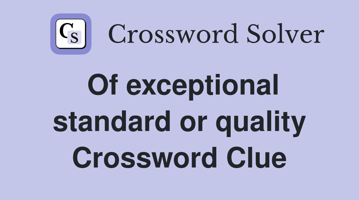 Of exceptional standard or quality Crossword Clue