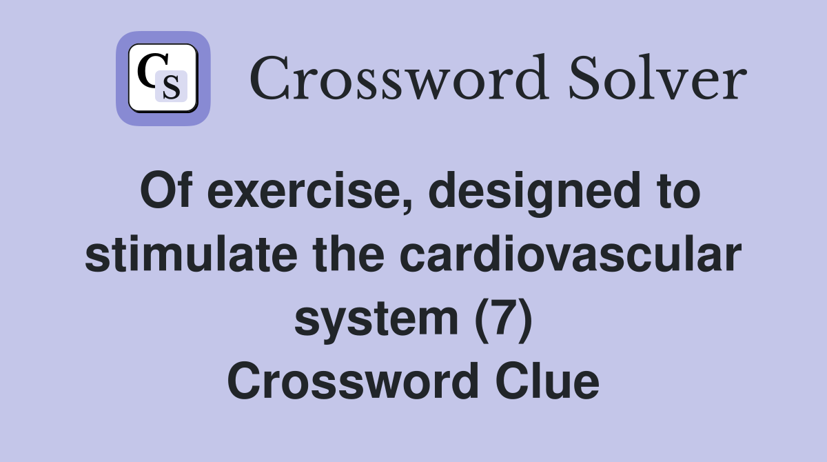 Of exercise, designed to stimulate the cardiovascular system (7) Crossword Clue