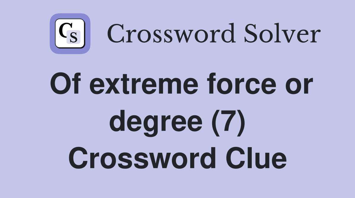 Of extreme force or degree (7) Crossword Clue