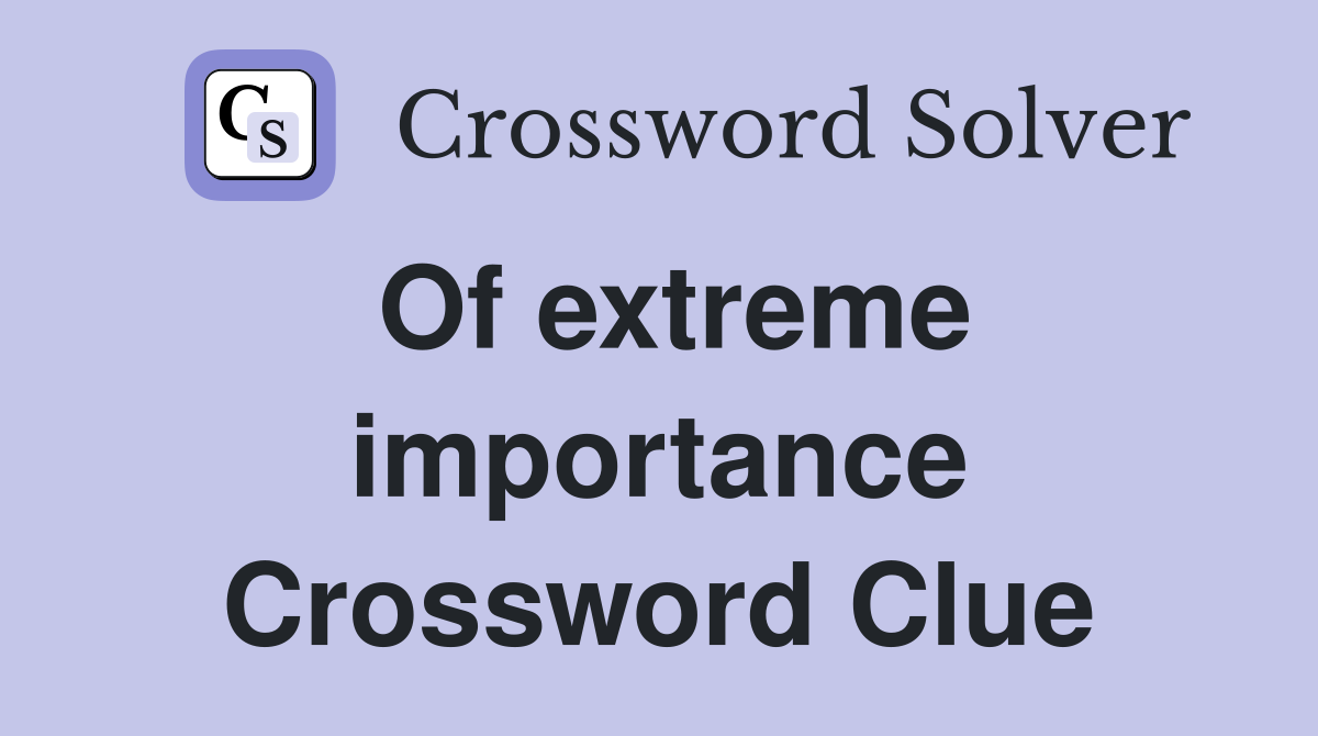 Of extreme importance Crossword Clue