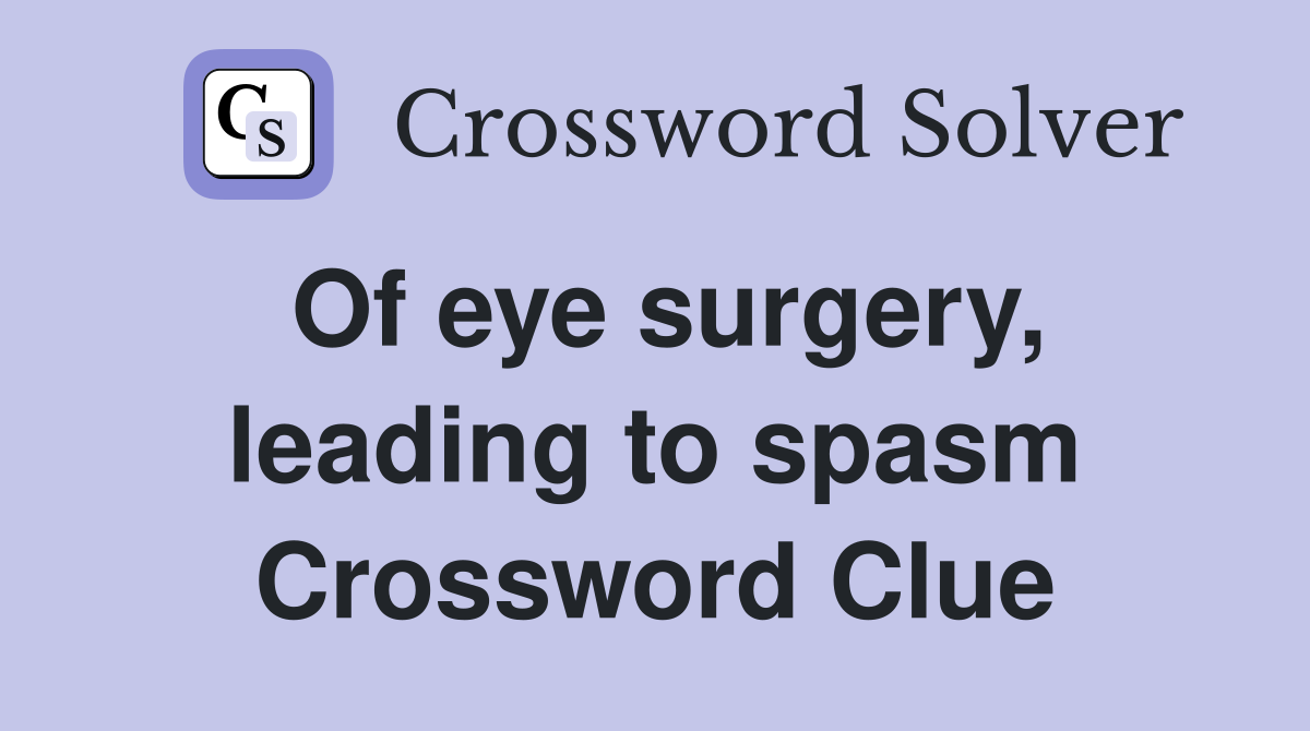 Of eye surgery, leading to spasm Crossword Clue