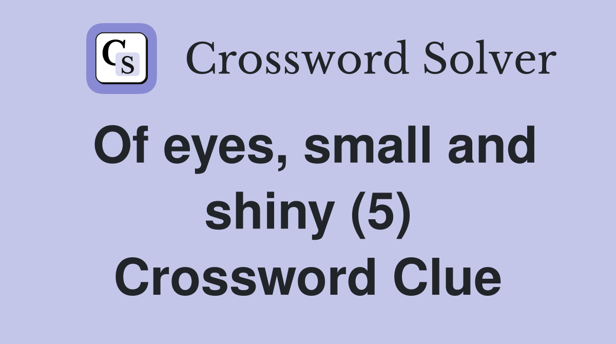Of eyes, small and shiny (5) Crossword Clue