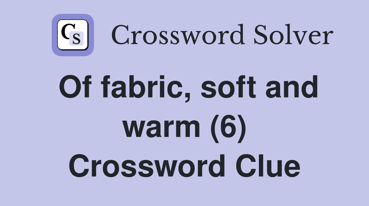 Of fabric, soft and warm (6) Crossword Clue