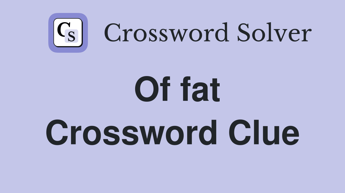 Of fat Crossword Clue