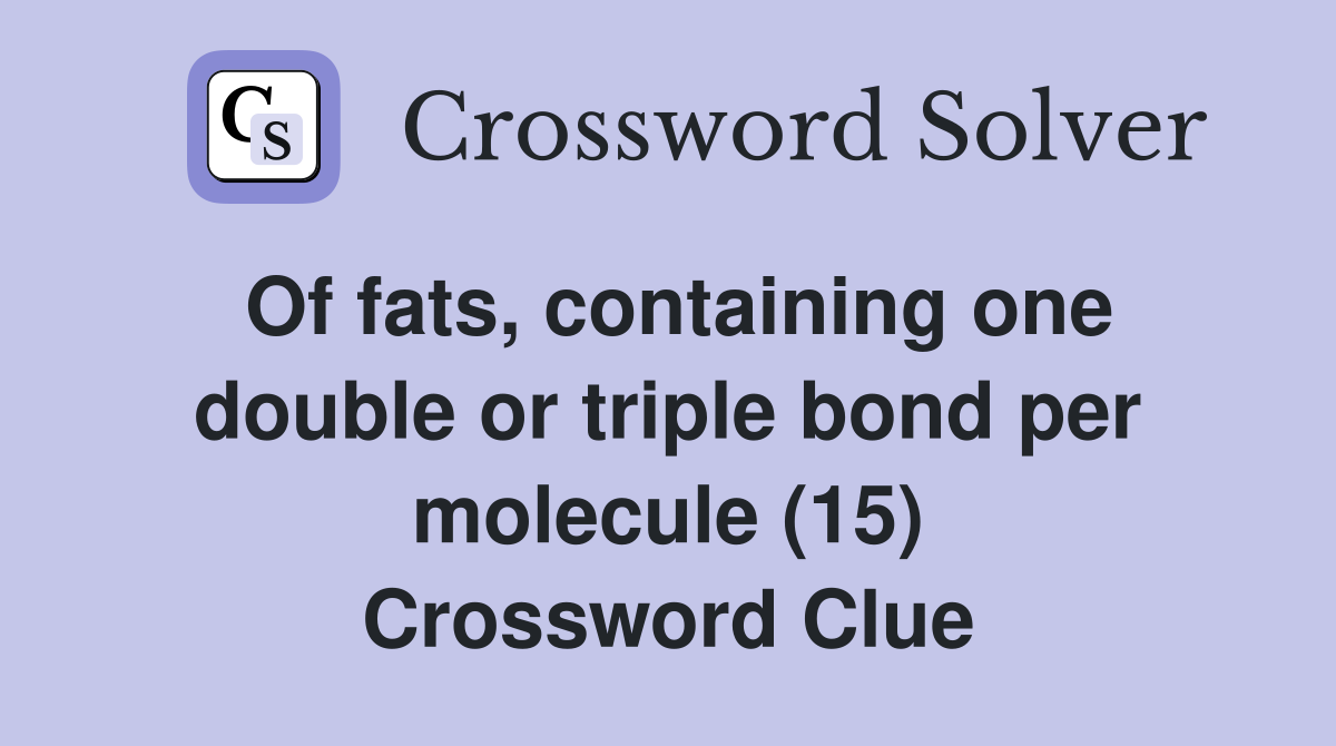 Of fats, containing one double or triple bond per molecule (15) Crossword Clue