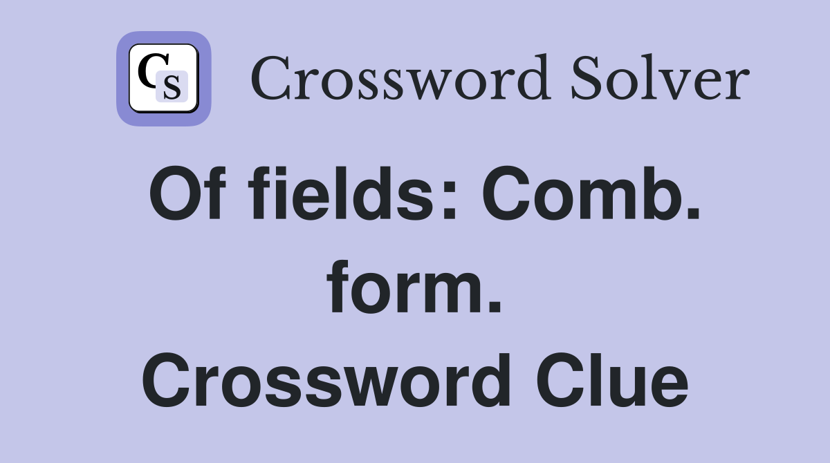 Of fields: Comb. form. Crossword Clue