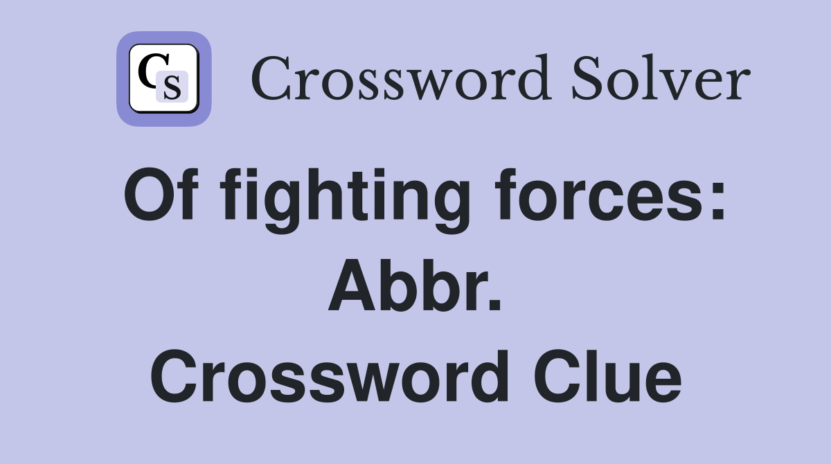 Of fighting forces: Abbr. Crossword Clue